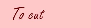 To cut